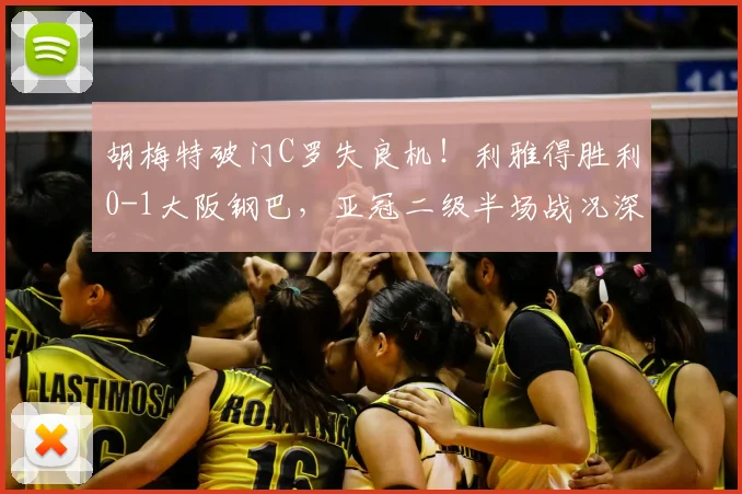胡梅特破门C罗失良机！利雅得胜利0-1大阪钢巴，亚冠二级半场战况深度解析