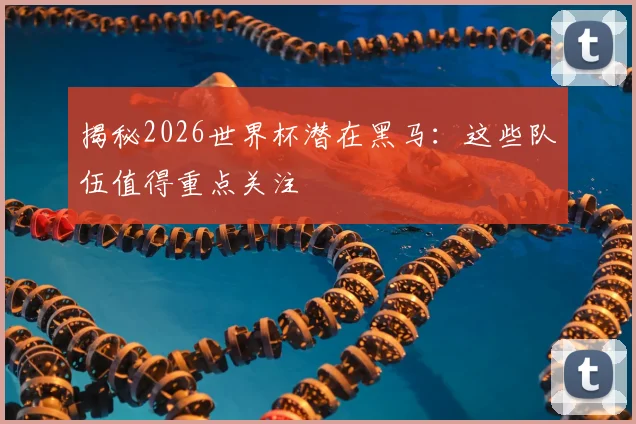 揭秘2026世界杯潜在黑马:这些队伍值得重点关注