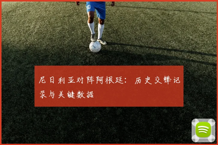 尼日利亚对阵阿根廷:历史交锋记录与关键数据
