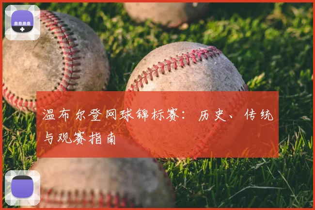 温布尔登网球锦标赛：历史、传统与观赛指南