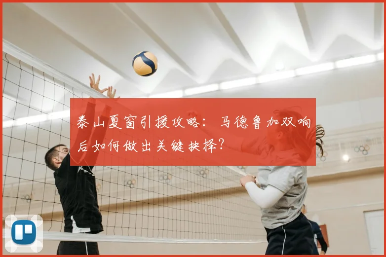 泰山夏窗引援攻略：马德鲁加双响后如何做出关键抉择？