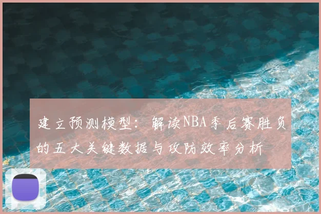 建立预测模型:解读NBA季后赛胜负的五大关键数据与攻防效率分析