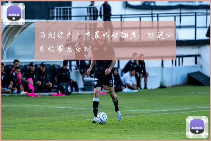 马刺领先三节最终被翻盘,球迷必看的赛后分析
