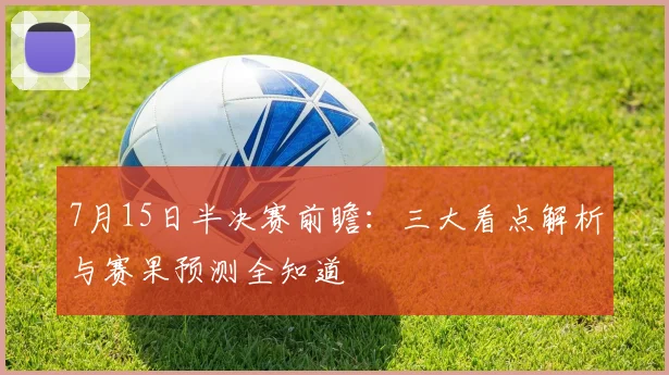 7月15日半决赛前瞻：三大看点解析与赛果预测全知道