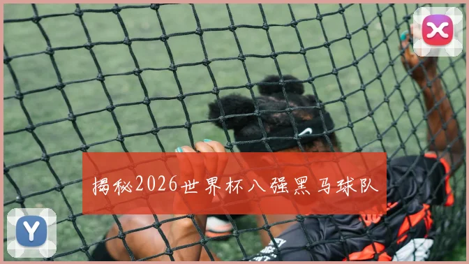 揭秘2026世界杯八强黑马球队