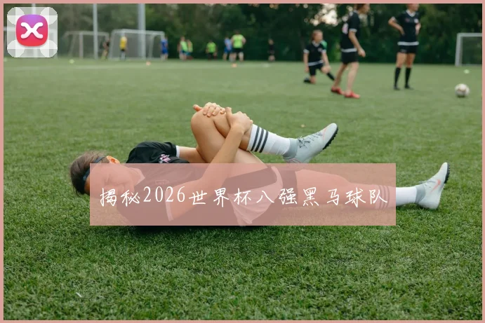揭秘2026世界杯八强黑马球队